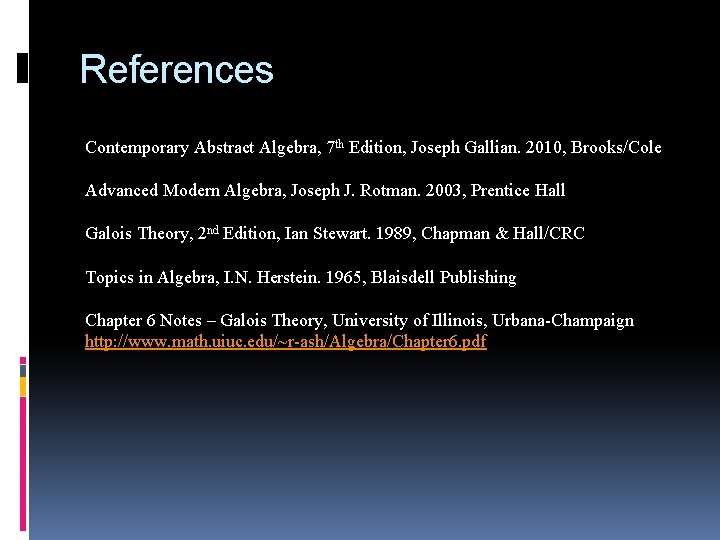 References Contemporary Abstract Algebra, 7 th Edition, Joseph Gallian. 2010, Brooks/Cole Advanced Modern Algebra,