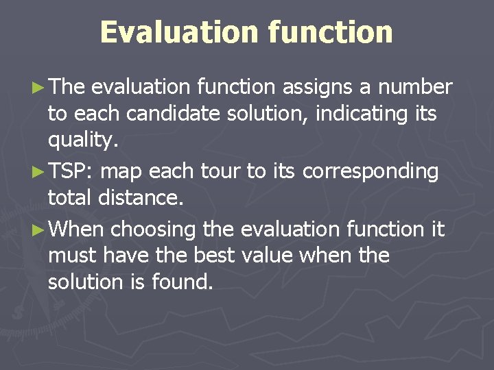 Evaluation function ► The evaluation function assigns a number to each candidate solution, indicating