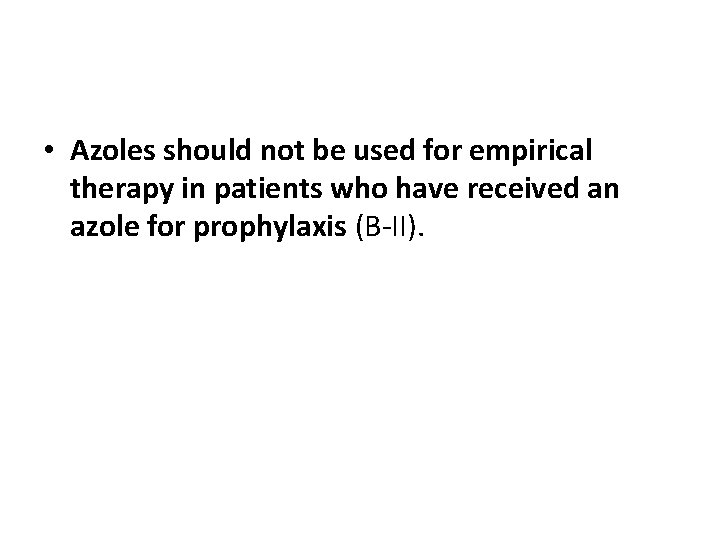  • Azoles should not be used for empirical therapy in patients who have