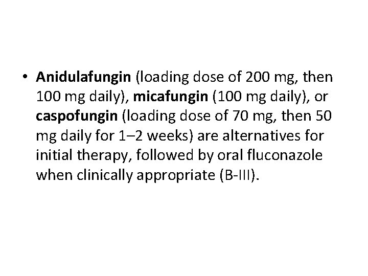  • Anidulafungin (loading dose of 200 mg, then 100 mg daily), micafungin (100
