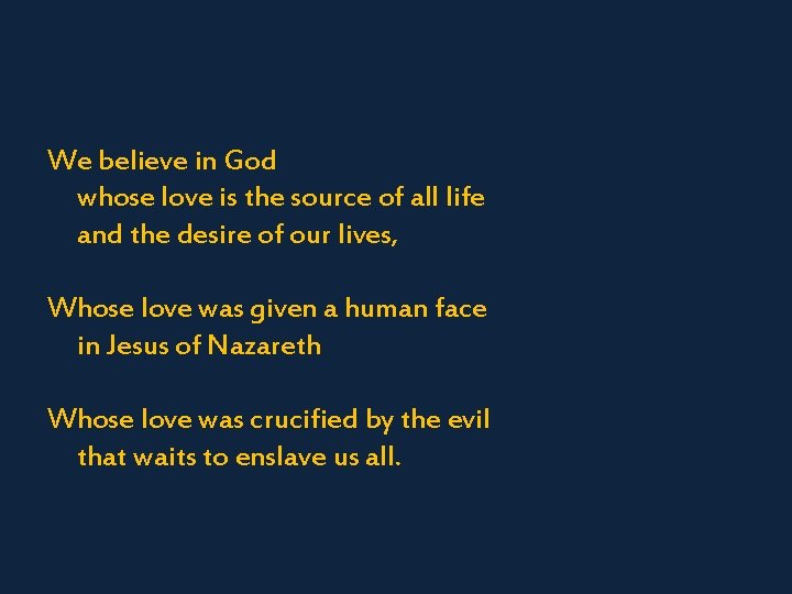 We believe in God whose love is the source of all life and the