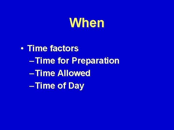 When • Time factors – Time for Preparation – Time Allowed – Time of