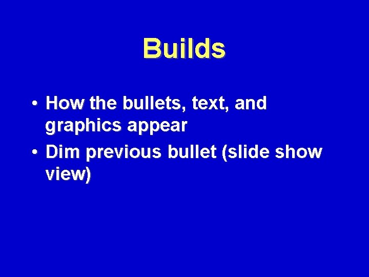 Builds • How the bullets, text, and graphics appear • Dim previous bullet (slide