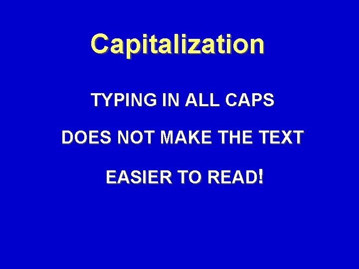 Capitalization TYPING IN ALL CAPS DOES NOT MAKE THE TEXT EASIER TO READ! 