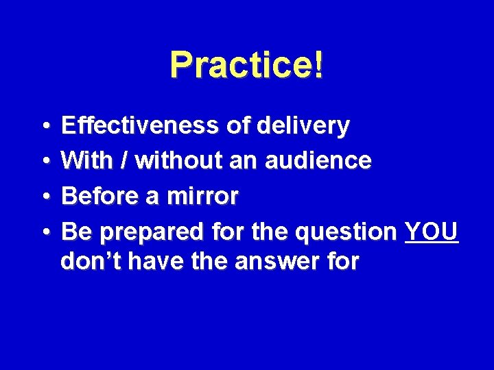 Practice! • • Effectiveness of delivery With / without an audience Before a mirror