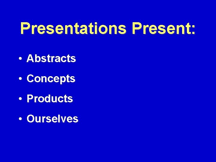 Presentations Present: • Abstracts • Concepts • Products • Ourselves 