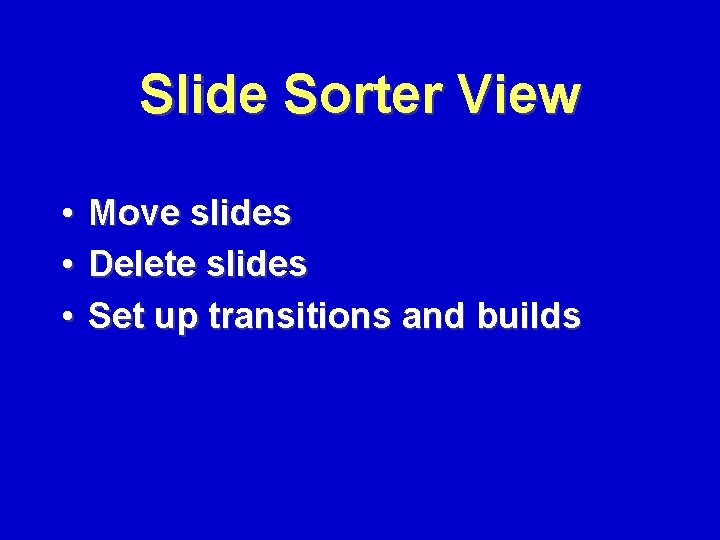Slide Sorter View • Move slides • Delete slides • Set up transitions and