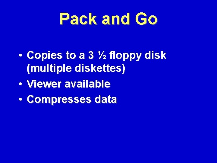 Pack and Go • Copies to a 3 ½ floppy disk (multiple diskettes) •