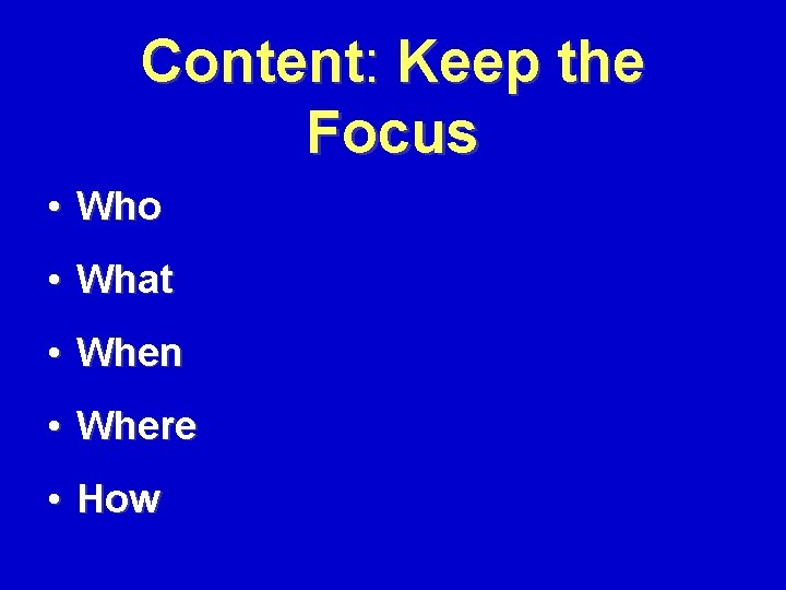 Content: Keep the Focus • Who • What • When • Where • How