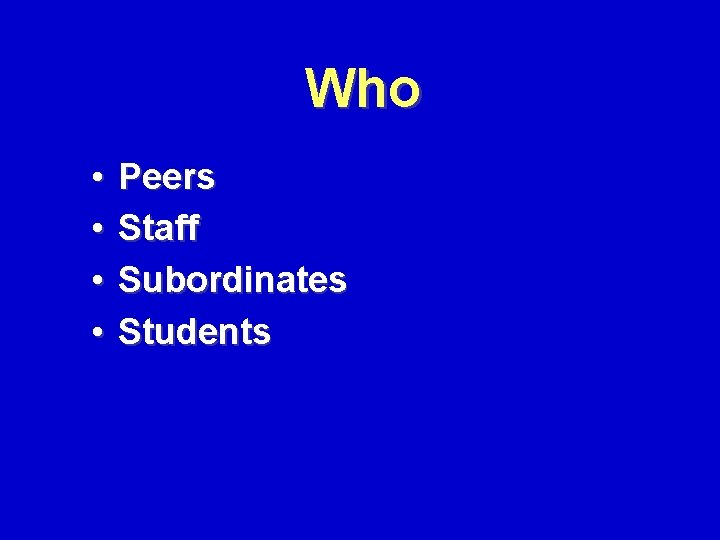 Who • • Peers Staff Subordinates Students 