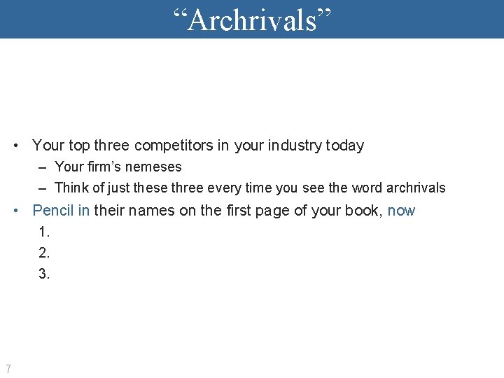 “Archrivals” • Your top three competitors in your industry today – Your firm’s nemeses