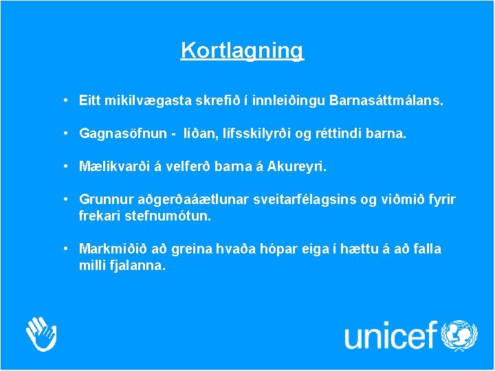 Kortlagning • Eitt mikilvægasta skrefið í innleiðingu Barnasáttmálans. • Gagnasöfnun - líðan, lífsskilyrði og