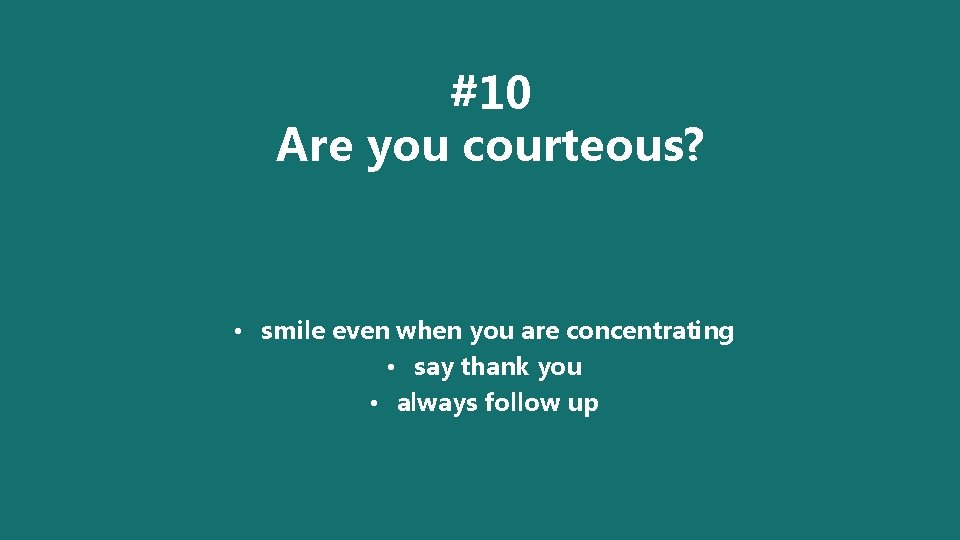 #10 Are you courteous? • smile even when you are concentrating • say thank