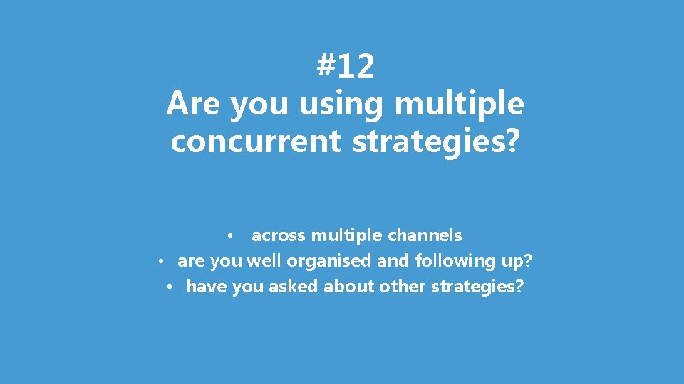 #12 Are you using multiple concurrent strategies? • across multiple channels • are you
