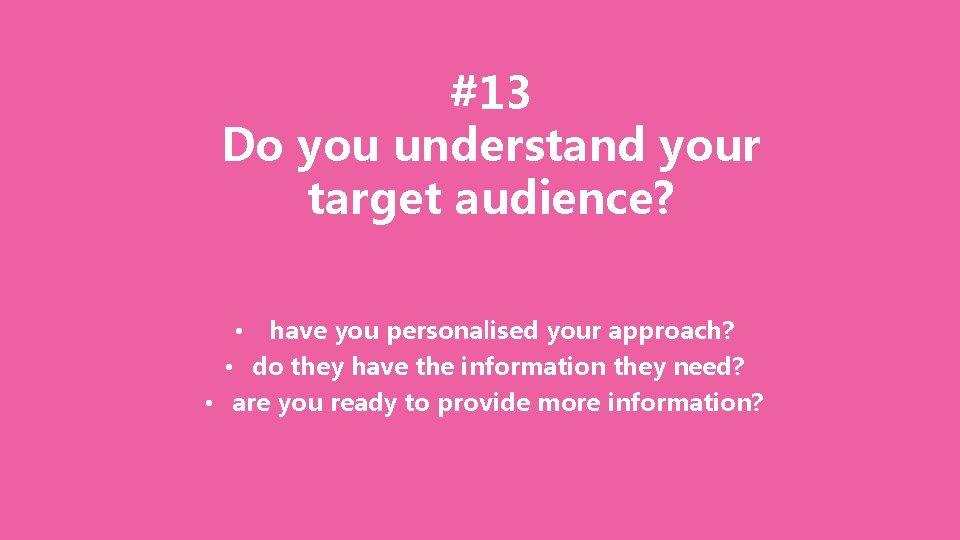 #13 Do you understand your target audience? have you personalised your approach? • do