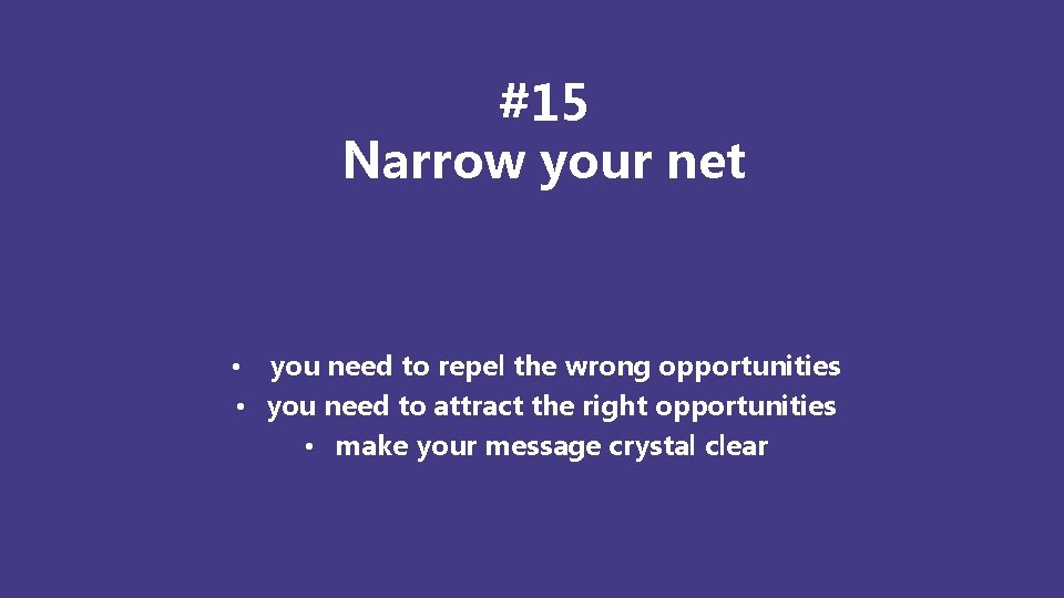 #15 Narrow your net • you need to repel the wrong opportunities • you