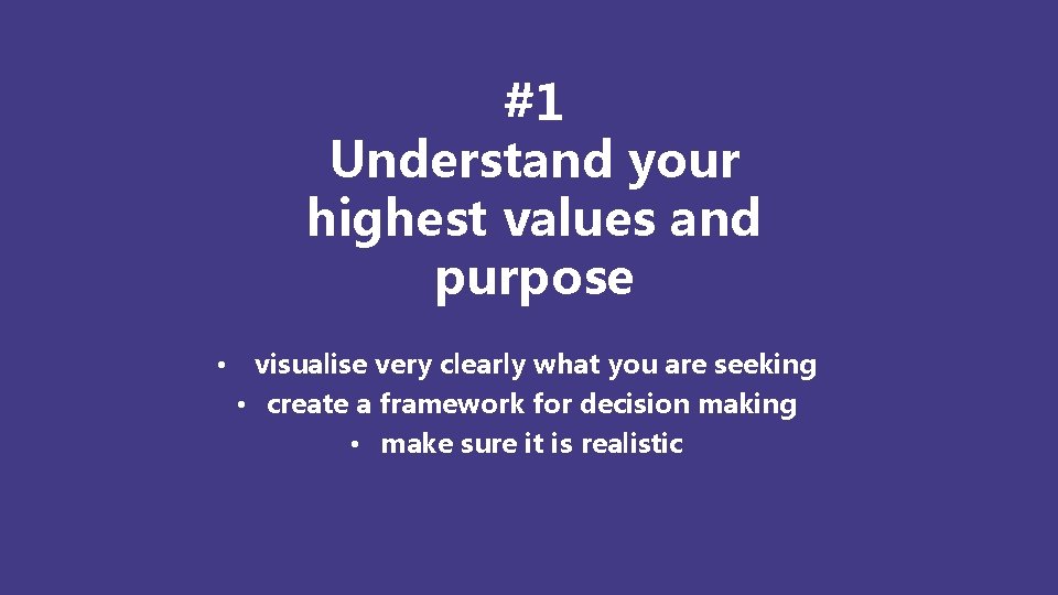 #1 Understand your highest values and purpose • visualise very clearly what you are