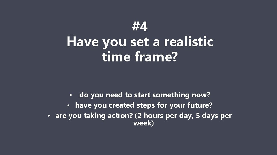 #4 Have you set a realistic time frame? • do you need to start