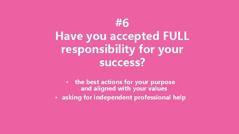 #6 Have you accepted FULL responsibility for your success? the best actions for your
