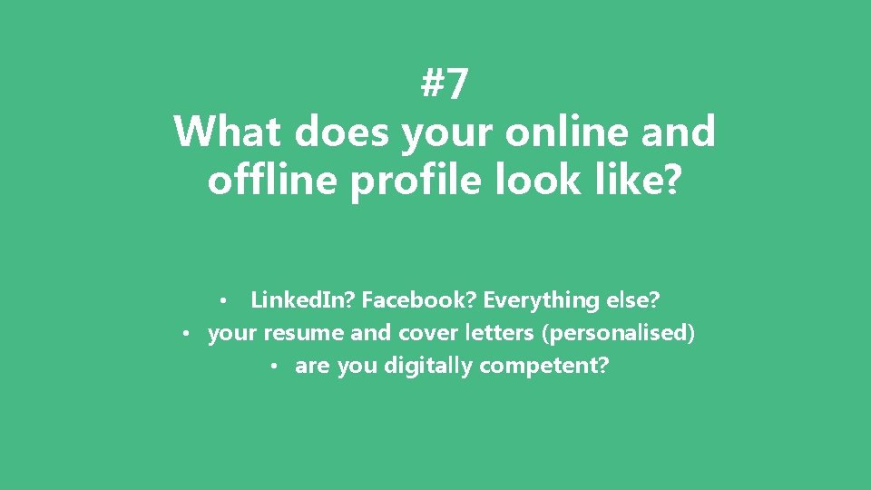 #7 What does your online and offline profile look like? • Linked. In? Facebook?
