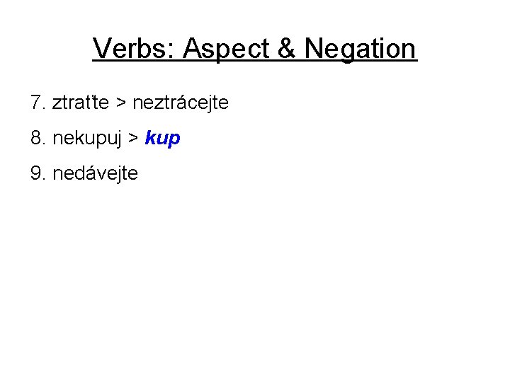 Verbs: Aspect & Negation 7. ztraťte > neztrácejte 8. nekupuj > kup 9. nedávejte