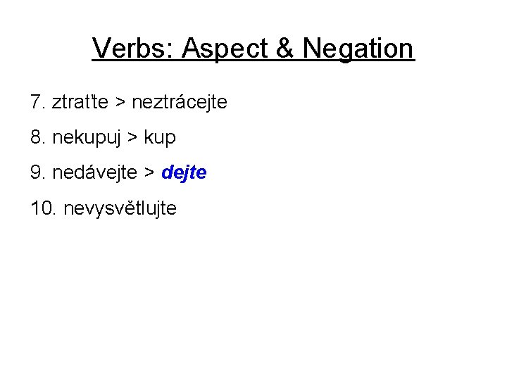 Verbs: Aspect & Negation 7. ztraťte > neztrácejte 8. nekupuj > kup 9. nedávejte