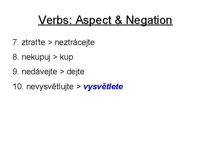 Verbs: Aspect & Negation 7. ztraťte > neztrácejte 8. nekupuj > kup 9. nedávejte