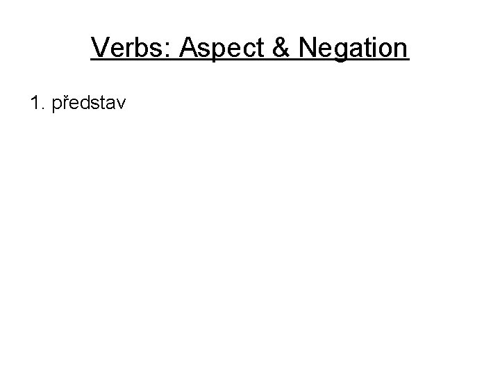 Verbs: Aspect & Negation 1. představ 