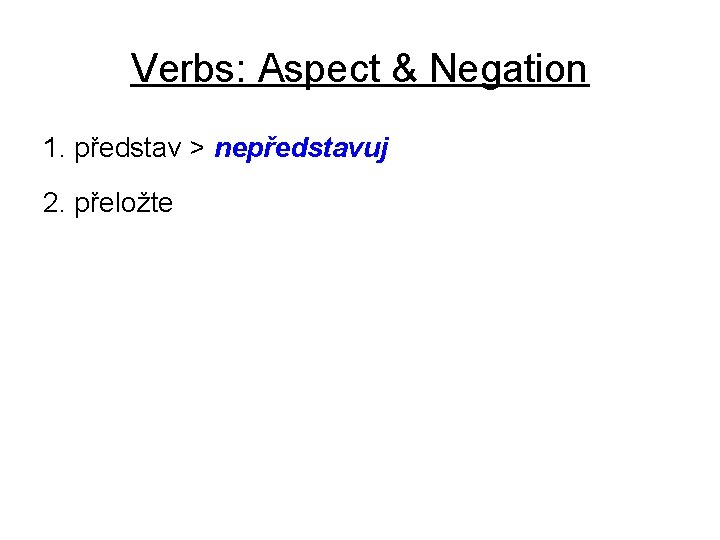 Verbs: Aspect & Negation 1. představ > nepředstavuj 2. přeložte 