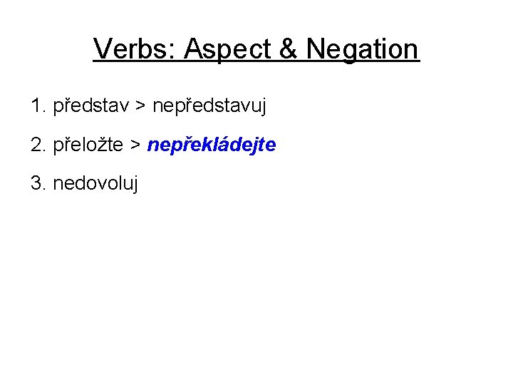 Verbs: Aspect & Negation 1. představ > nepředstavuj 2. přeložte > nepřekládejte 3. nedovoluj