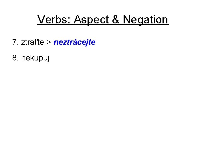 Verbs: Aspect & Negation 7. ztraťte > neztrácejte 8. nekupuj 