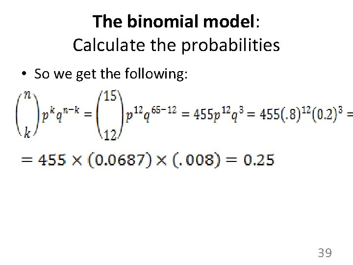 The binomial model: Calculate the probabilities • So we get the following: 39 The binomial model: Calculate the probabilities • So we get the following: 39