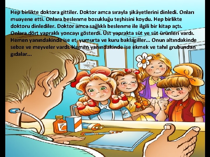 Hep birlikte doktora gittiler. Doktor amca sırayla şikâyetlerini dinledi. Onları muayene etti. Onlara beslenme