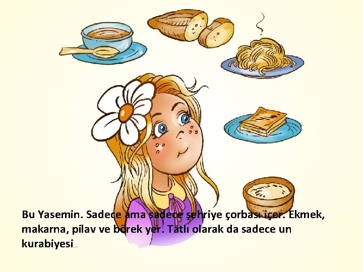 Bu Yasemin. Sadece ama sadece şehriye çorbası içer. Ekmek, makarna, pilav ve börek yer.