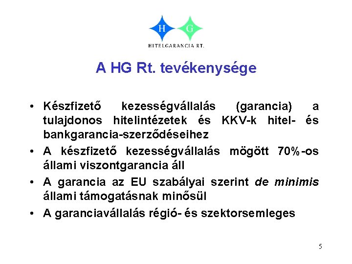 A HG Rt. tevékenysége • Készfizető kezességvállalás (garancia) a tulajdonos hitelintézetek és KKV-k hitel-