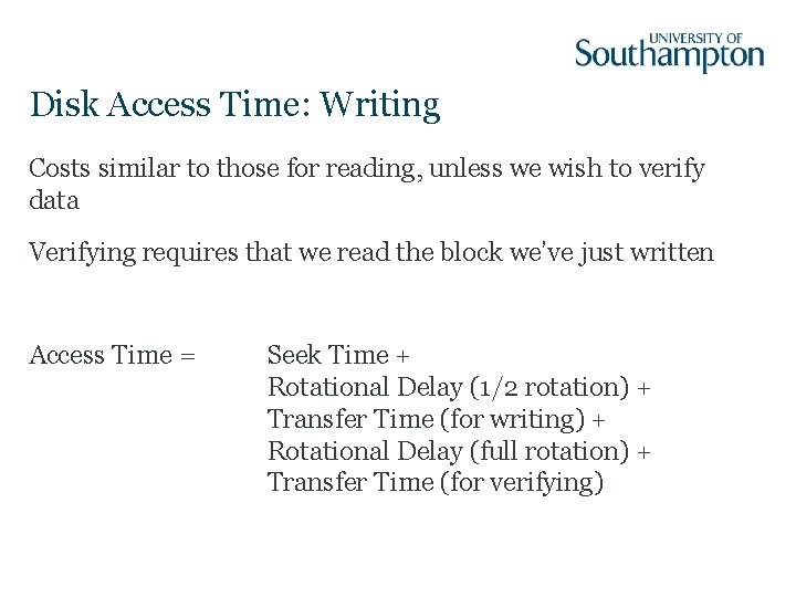 Disk Access Time: Writing Costs similar to those for reading, unless we wish to