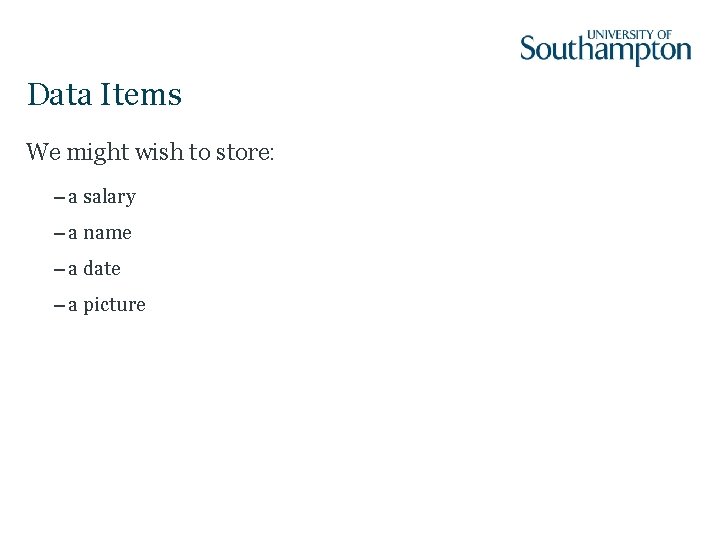 Data Items We might wish to store: – a salary – a name –