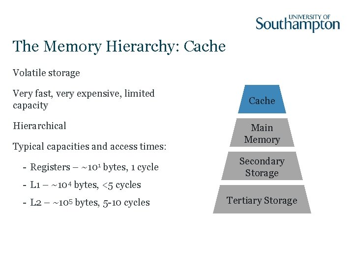 The Memory Hierarchy: Cache Volatile storage Very fast, very expensive, limited capacity Hierarchical Typical