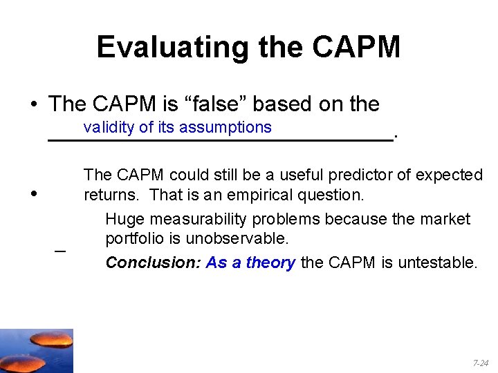 Evaluating the CAPM • The CAPM is “false” based on the validity of its