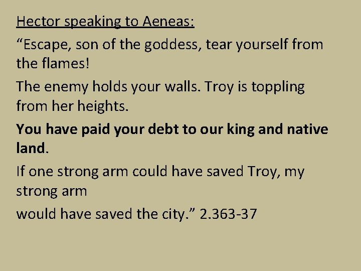 Hector speaking to Aeneas: “Escape, son of the goddess, tear yourself from the flames!