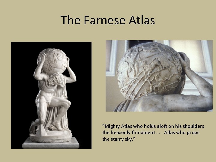 The Farnese Atlas "Mighty Atlas who holds aloft on his shoulders the heavenly firmament.