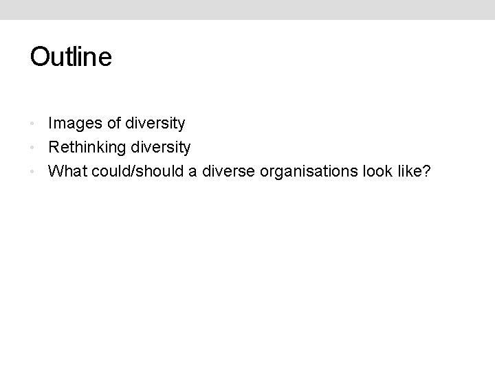 Outline • Images of diversity • Rethinking diversity • What could/should a diverse organisations