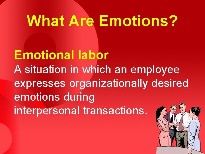 What Are Emotions? Emotional labor A situation in which an employee expresses organizationally desired