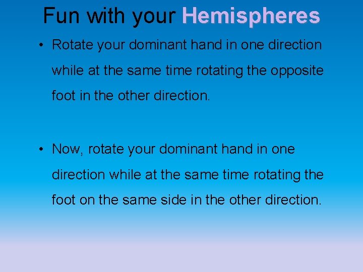 Fun with your Hemispheres • Rotate your dominant hand in one direction while at