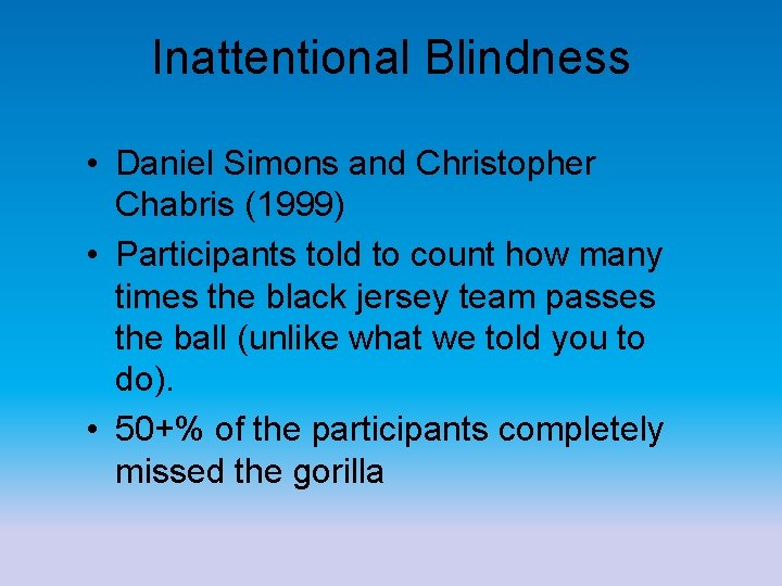 Inattentional Blindness • Daniel Simons and Christopher Chabris (1999) • Participants told to count