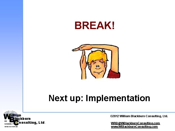 BREAK! Next up: Implementation illiam lackburn onsulting, Ltd. © 2012 © 2010 William. Blackburn.