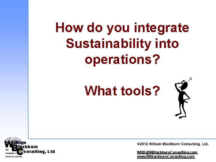 How do you integrate Sustainability into operations? What tools? illiam lackburn onsulting, Ltd. ©