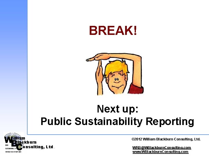BREAK! Next up: Public Sustainability Reporting illiam lackburn onsulting, Ltd. © 2012 © 2010