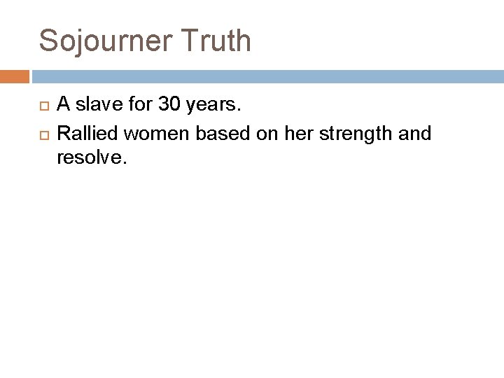 Sojourner Truth A slave for 30 years. Rallied women based on her strength and