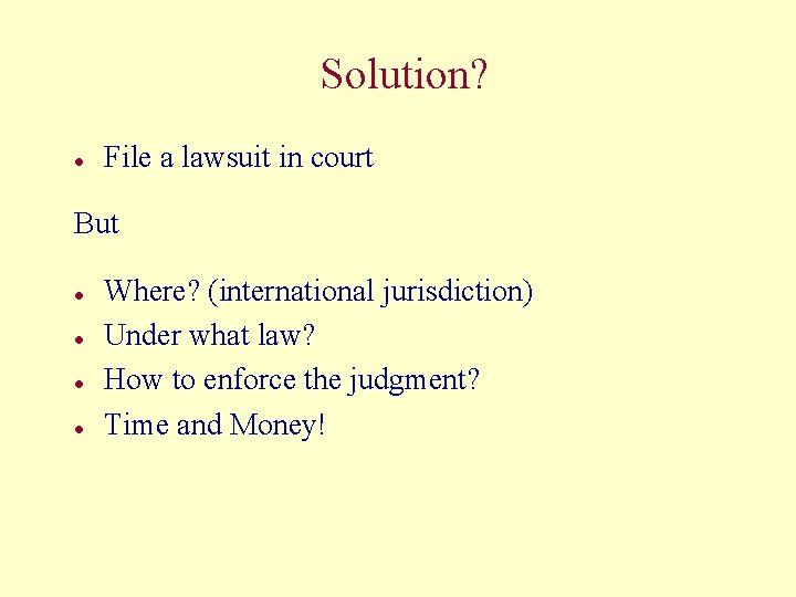 Solution? l File a lawsuit in court But l l Where? (international jurisdiction) Under